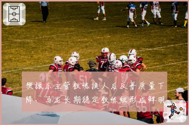 樊振东主管教练换人后反手质量下降，马龙长期稳定教练组形成鲜明对比