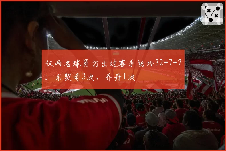 仅两名球员打出过赛季场均32+7+7：东契奇3次、乔丹1次