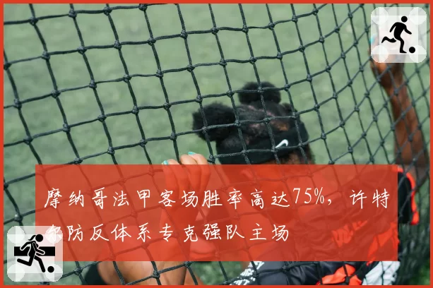 摩纳哥法甲客场胜率高达75%，许特尔防反体系专克强队主场