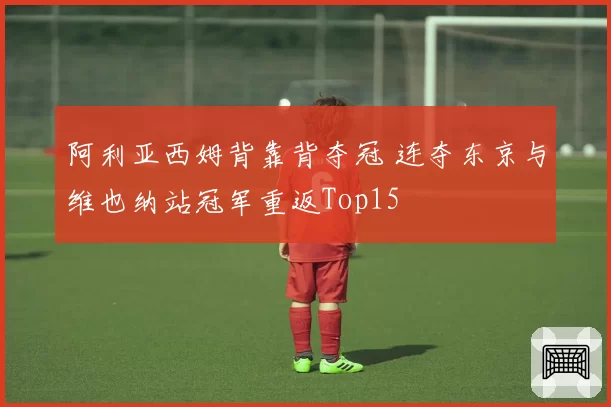 阿利亚西姆背靠背夺冠 连夺东京与维也纳站冠军重返Top15