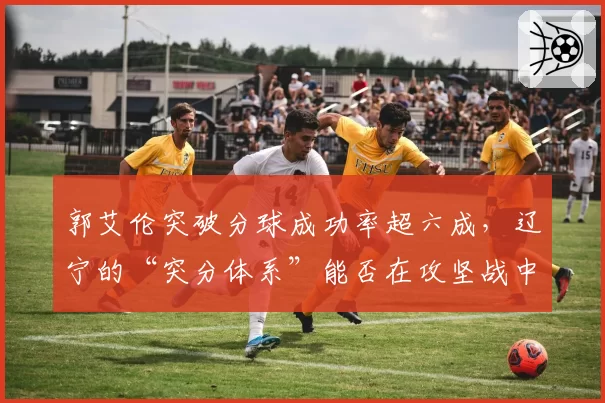 郭艾伦突破分球成功率超六成，辽宁的“突分体系”能否在攻坚战中破局？