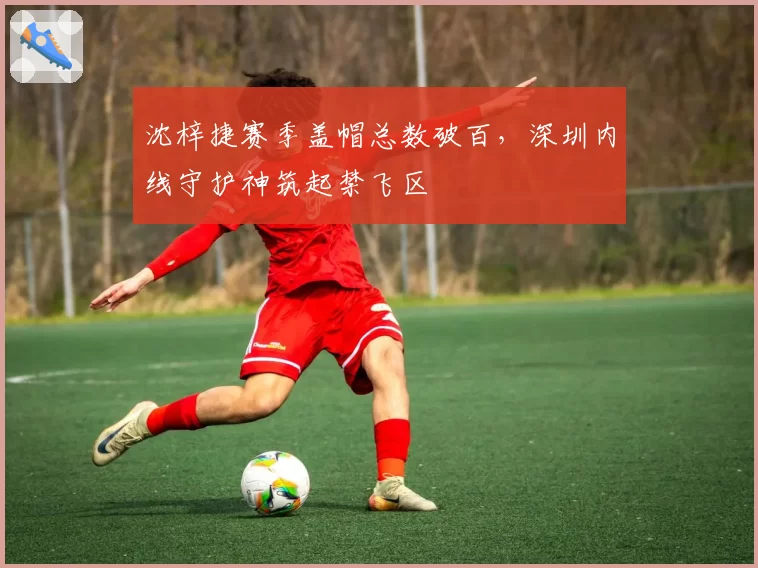 沈梓捷赛季盖帽总数破百，深圳内线守护神筑起禁飞区