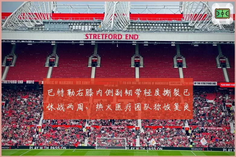 巴特勒右膝内侧副韧带轻度撕裂已休战两周，热火医疗团队称恢复良好无后遗症