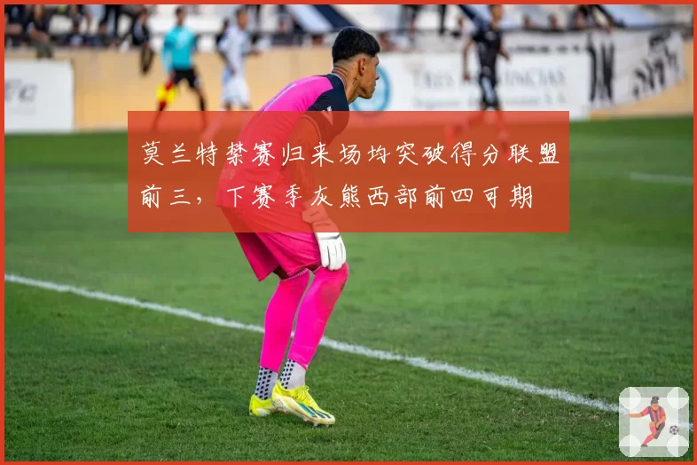 莫兰特禁赛归来场均突破得分联盟前三，下赛季灰熊西部前四可期