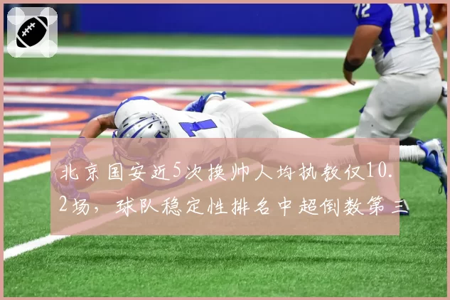 北京国安近5次换帅人均执教仅10.2场，球队稳定性排名中超倒数第三