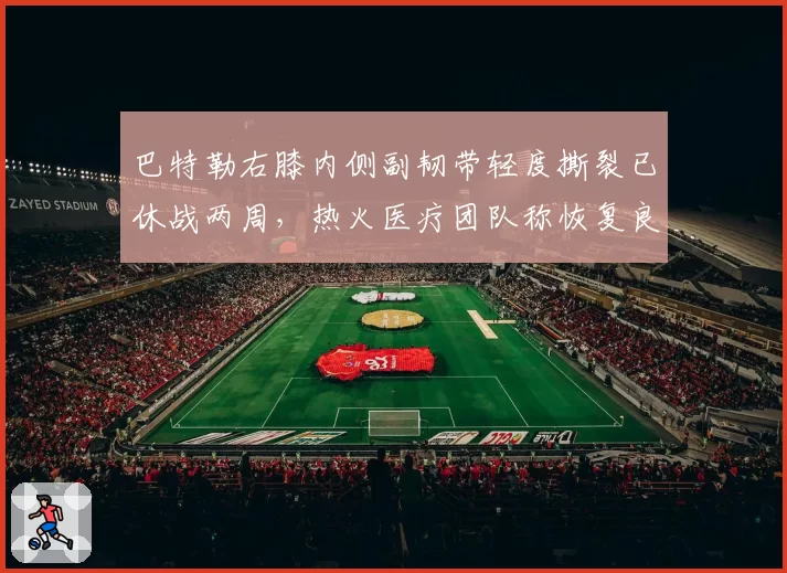 巴特勒右膝内侧副韧带轻度撕裂已休战两周，热火医疗团队称恢复良好无后遗症