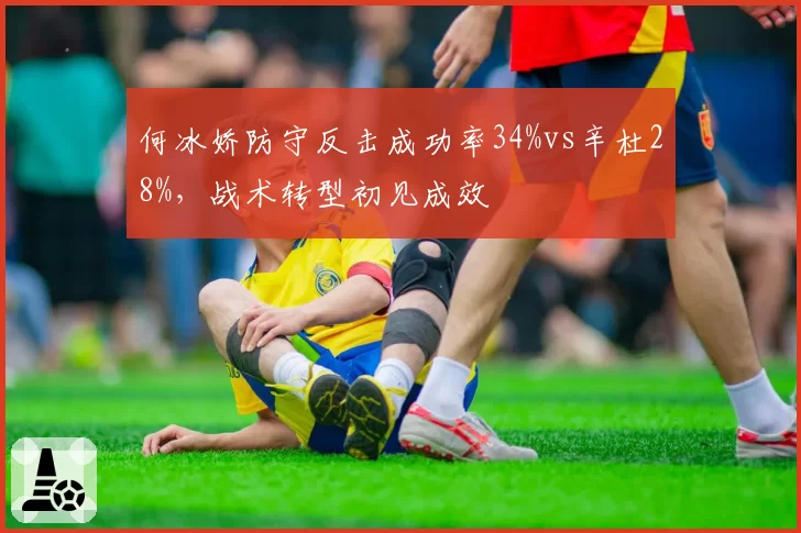 何冰娇防守反击成功率34%vs辛杜28%,战术转型初见成效