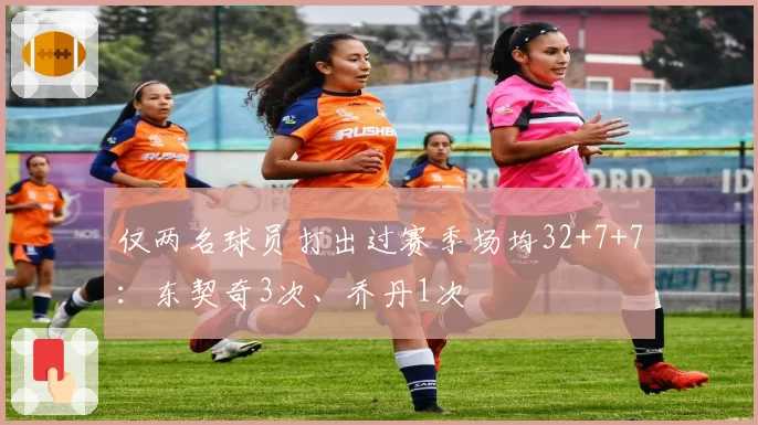 仅两名球员打出过赛季场均32+7+7：东契奇3次、乔丹1次