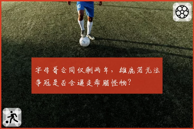 字母哥合同仅剩两年，雄鹿若无法争冠是否会逼走希腊怪物？