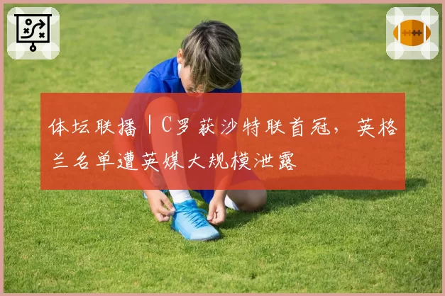 体坛联播｜C罗获沙特联首冠，英格兰名单遭英媒大规模泄露