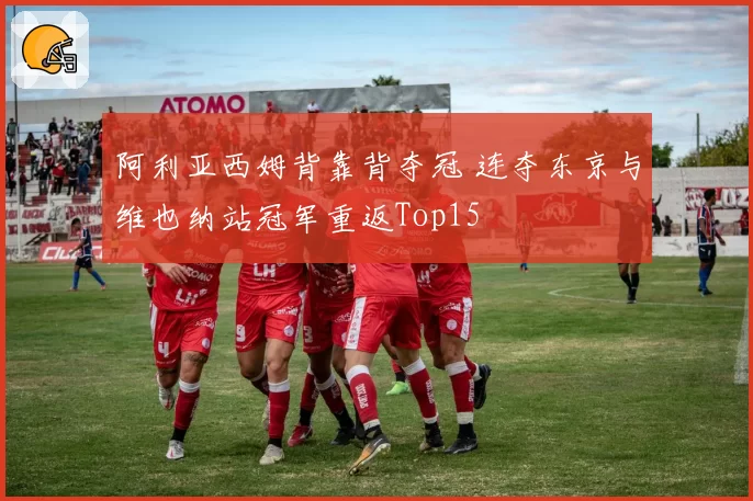 阿利亚西姆背靠背夺冠 连夺东京与维也纳站冠军重返Top15