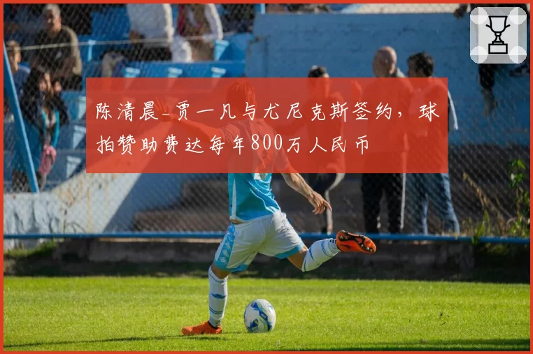 陈清晨_贾一凡与尤尼克斯签约，球拍赞助费达每年800万人民币