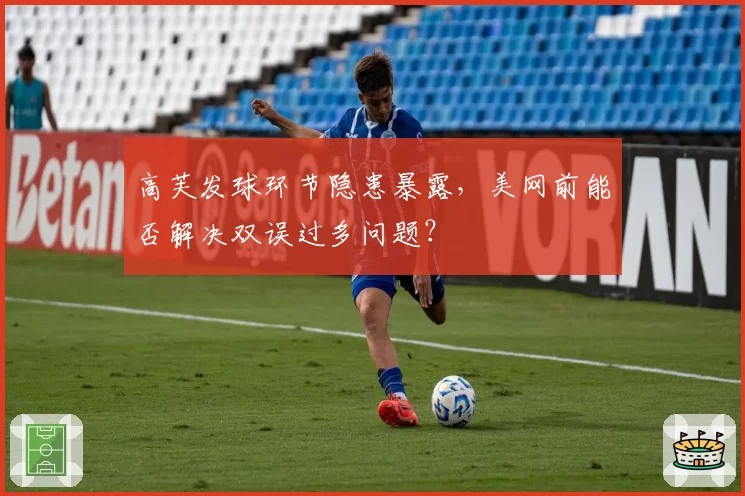 高芙发球环节隐患暴露，美网前能否解决双误过多问题？