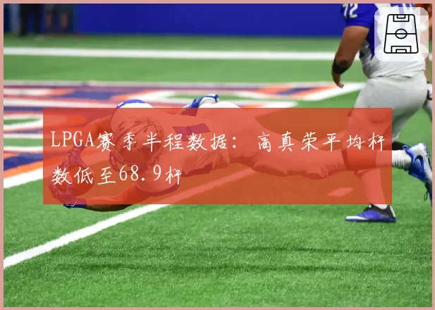 LPGA赛季半程数据：高真荣平均杆数低至68.9杆